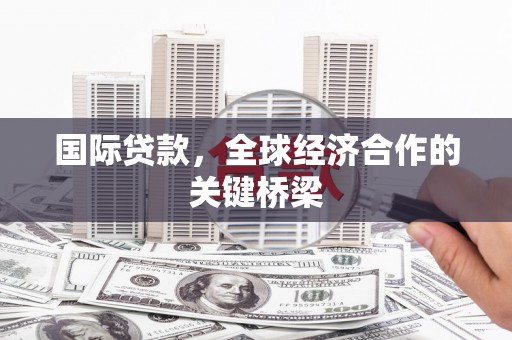 紫云国际贷款，全球经济合作的关键桥梁