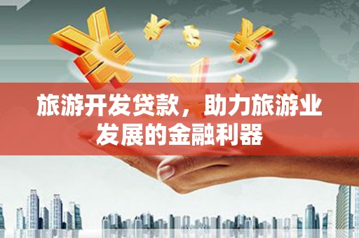 紫云旅游开发贷款，助力旅游业发展的金融利器