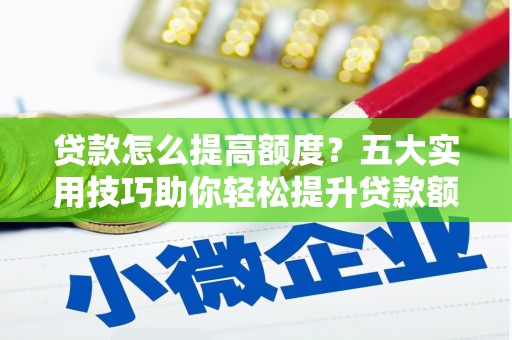 紫云贷款怎么提高额度？五大实用技巧助你轻松提升贷款额度