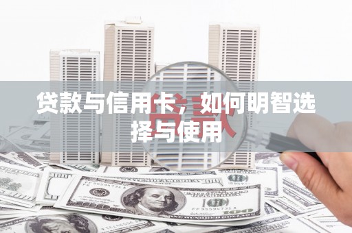 紫云贷款与信用卡，如何明智选择与使用