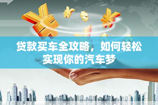 紫云贷款买车全攻略，如何轻松实现你的汽车梦