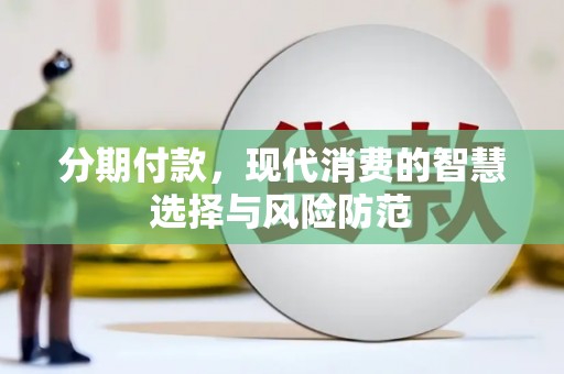紫云分期付款，现代消费的智慧选择与风险防范