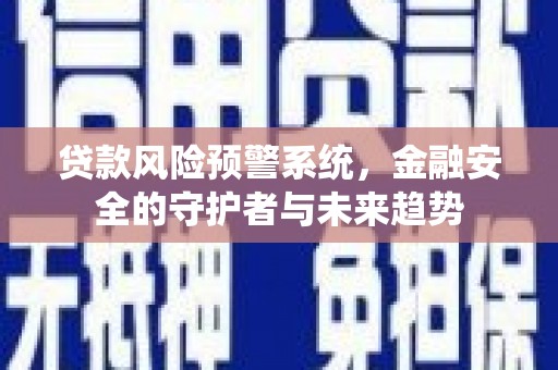 紫云贷款风险预警系统，金融安全的守护者与未来趋势