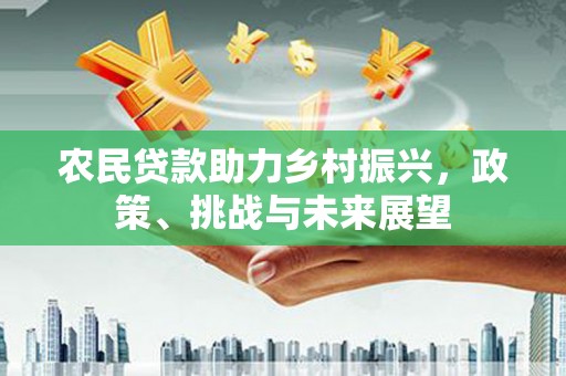 紫云农民贷款助力乡村振兴，政策、挑战与未来展望