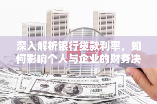 紫云深入解析银行贷款利率，如何影响个人与企业的财务决策