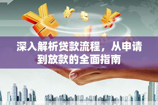 紫云深入解析贷款流程，从申请到放款的全面指南