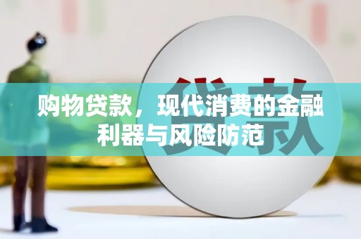 紫云购物贷款，现代消费的金融利器与风险防范