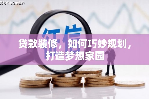 紫云贷款装修，如何巧妙规划，打造梦想家园