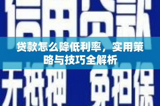 紫云贷款怎么降低利率，实用策略与技巧全解析
