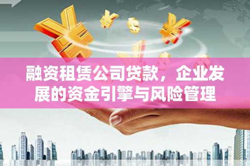 紫云融资租赁公司贷款，企业发展的资金引擎与风险管理