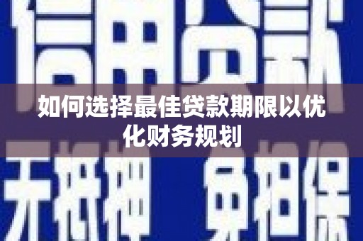 紫云如何选择最佳贷款期限以优化财务规划
