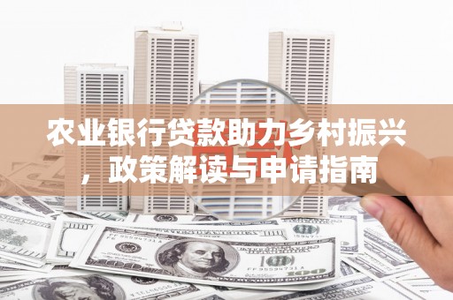 紫云农业银行贷款助力乡村振兴，政策解读与申请指南