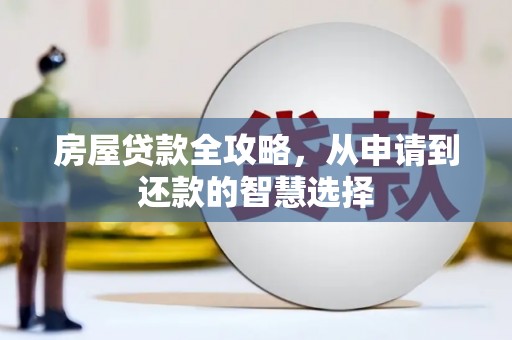 紫云房屋贷款全攻略，从申请到还款的智慧选择