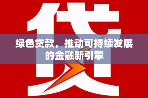 紫云绿色贷款，推动可持续发展的金融新引擎