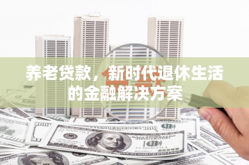 紫云养老贷款，新时代退休生活的金融解决方案