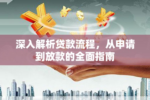紫云深入解析贷款流程，从申请到放款的全面指南