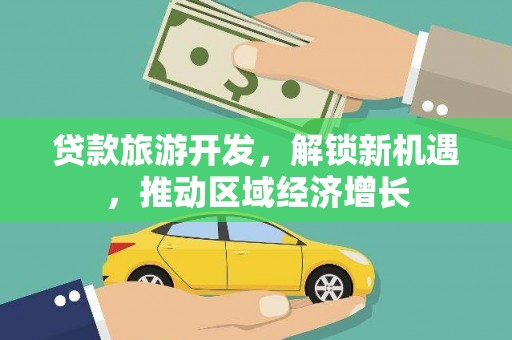 紫云贷款旅游开发，解锁新机遇，推动区域经济增长