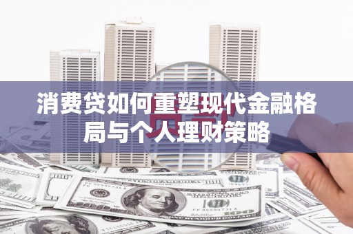 紫云消费贷如何重塑现代金融格局与个人理财策略