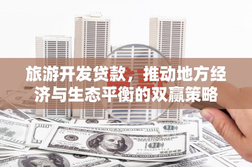 紫云旅游开发贷款，推动地方经济与生态平衡的双赢策略