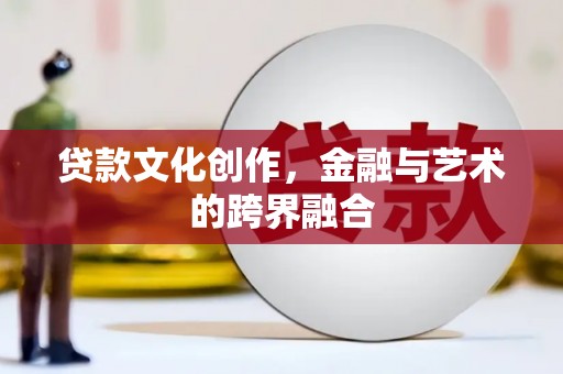 紫云贷款文化创作，金融与艺术的跨界融合