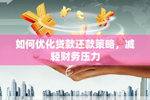 紫云如何优化贷款还款策略，减轻财务压力