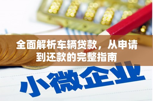 紫云全面解析车辆贷款，从申请到还款的完整指南