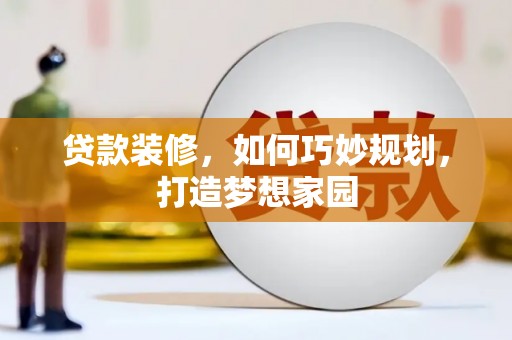 紫云贷款装修，如何巧妙规划，打造梦想家园