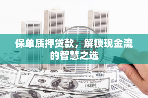 紫云保单质押贷款，解锁现金流的智慧之选