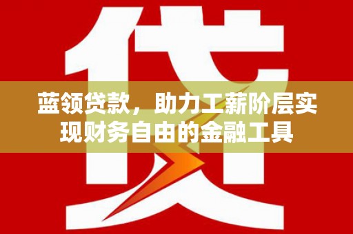 紫云蓝领贷款，助力工薪阶层实现财务自由的金融工具