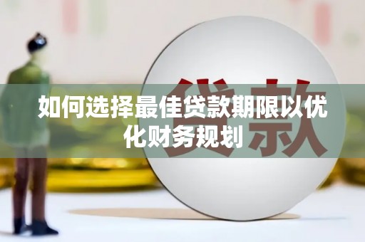 紫云如何选择最佳贷款期限以优化财务规划