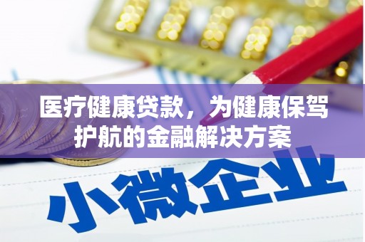 紫云医疗健康贷款，为健康保驾护航的金融解决方案