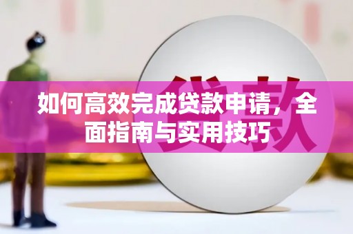 紫云如何高效完成贷款申请，全面指南与实用技巧