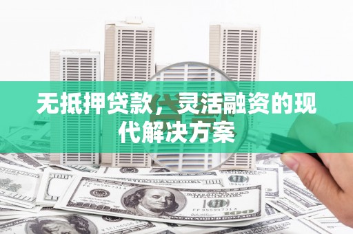 紫云无抵押贷款，灵活融资的现代解决方案
