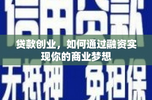 紫云贷款创业，如何通过融资实现你的商业梦想