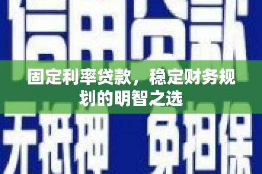 紫云固定利率贷款，稳定财务规划的明智之选