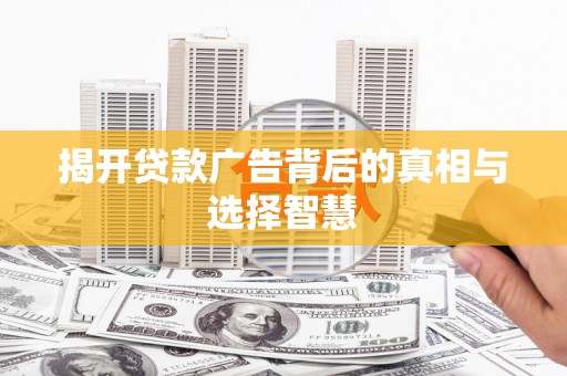 紫云揭开贷款广告背后的真相与选择智慧