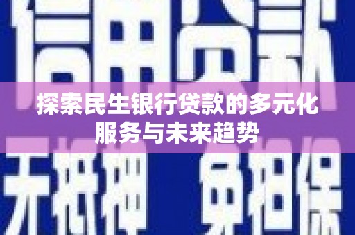 紫云探索民生银行贷款的多元化服务与未来趋势