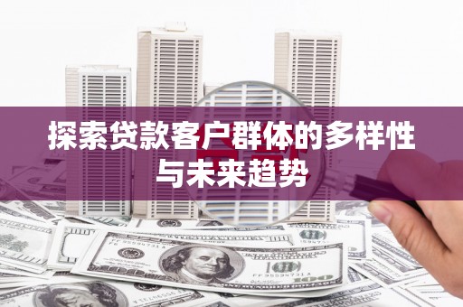 紫云探索贷款客户群体的多样性与未来趋势