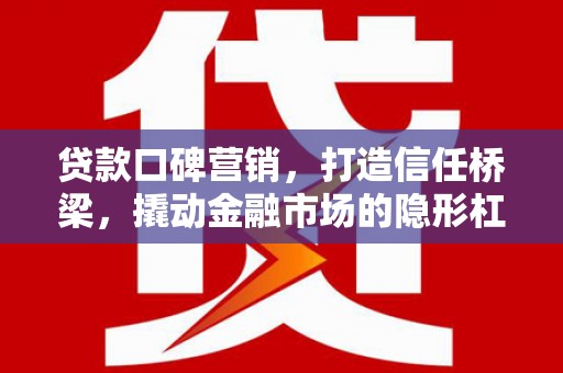 紫云贷款口碑营销，打造信任桥梁，撬动金融市场的隐形杠杆