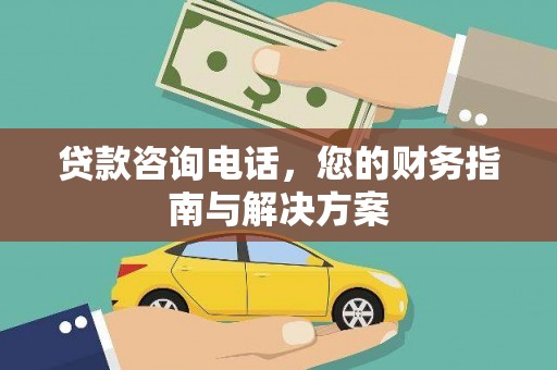 紫云贷款咨询电话，您的财务指南与解决方案
