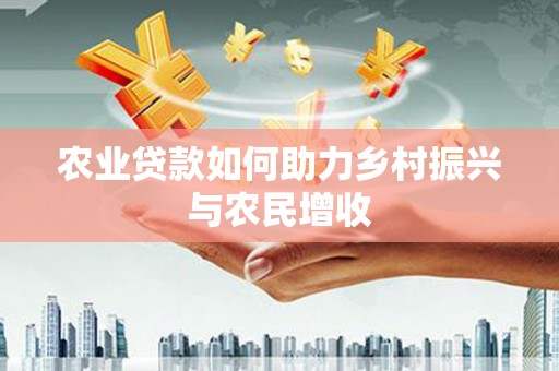 紫云农业贷款如何助力乡村振兴与农民增收