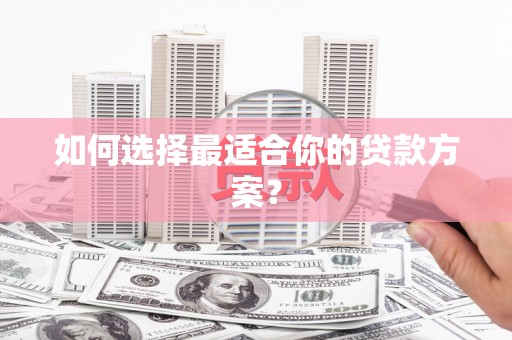 紫云如何选择最适合你的贷款方案？