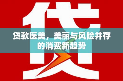 紫云贷款医美，美丽与风险并存的消费新趋势