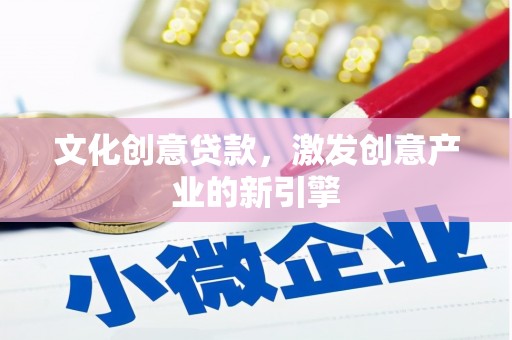 紫云文化创意贷款，激发创意产业的新引擎